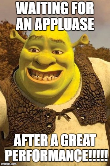Smiling Shrek | WAITING FOR AN APPLUASE; AFTER A GREAT PERFORMANCE!!!!! | image tagged in smiling shrek | made w/ Imgflip meme maker