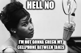 Aretha | HELL NO; I'M NOT GONNA CHECK MY CELLPHONE BETWEEN TAKES | image tagged in aretha | made w/ Imgflip meme maker