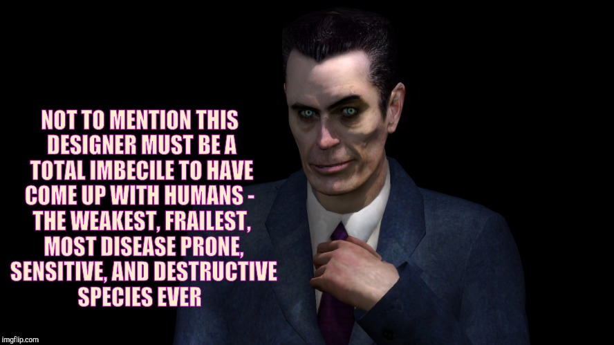 . | NOT TO MENTION THIS DESIGNER MUST BE A TOTAL IMBECILE TO HAVE COME UP WITH HUMANS -  THE WEAKEST, FRAILEST,   MOST DISEASE PRONE,   SENSITIV | image tagged in half-life's g-man from the creepy gallery of vagabondsoufflé  | made w/ Imgflip meme maker