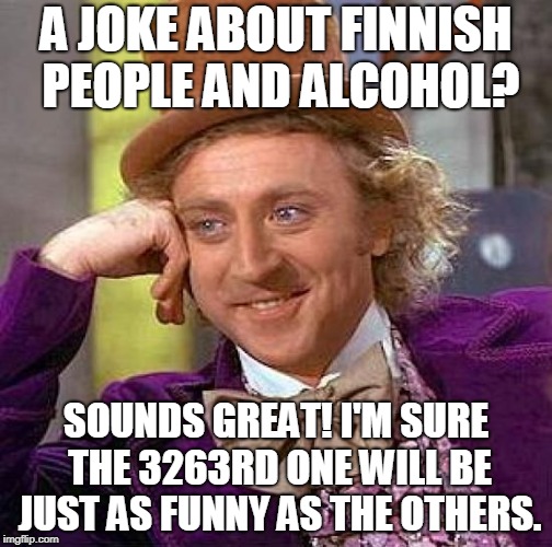 Creepy Condescending Wonka Meme | A JOKE ABOUT FINNISH PEOPLE AND ALCOHOL? SOUNDS GREAT!
I'M SURE THE 3263RD ONE WILL BE JUST AS FUNNY AS THE OTHERS. | image tagged in memes,creepy condescending wonka | made w/ Imgflip meme maker
