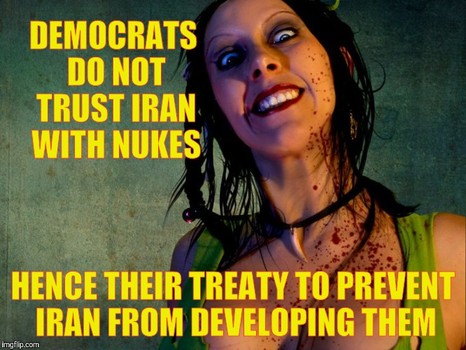 Chainsaw Sally psycho stalker,,, | DEMOCRATS DO NOT TRUST IRAN WITH NUKES HENCE THEIR TREATY TO PREVENT IRAN FROM DEVELOPING THEM | image tagged in chainsaw sally psycho stalker   | made w/ Imgflip meme maker