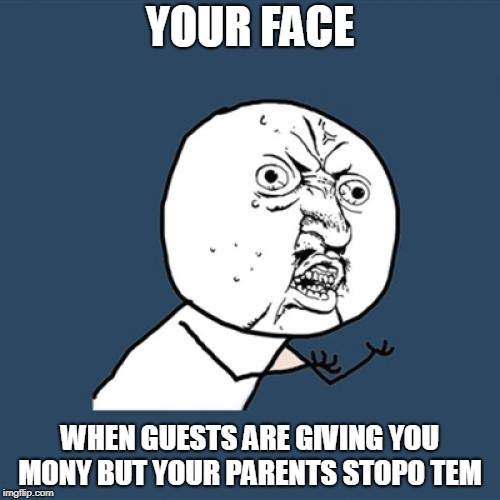 Your Reaction  | YOUR FACE; WHEN GUESTS ARE GIVING YOU MONY BUT YOUR PARENTS STOPO TEM | image tagged in memes,y u no,funny,joke | made w/ Imgflip meme maker