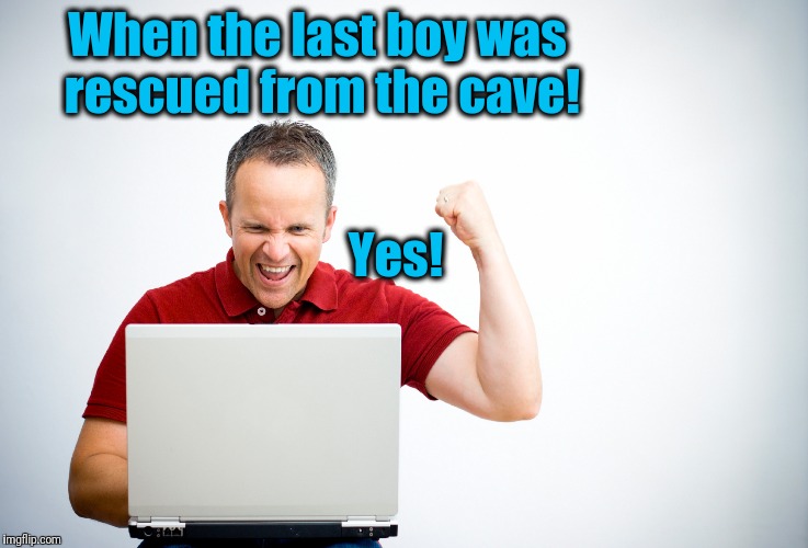 Great news to wake up to! | When the last boy was rescued from the cave! Yes! | image tagged in happy | made w/ Imgflip meme maker