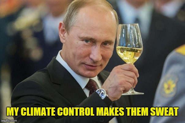 Putin Cheers | MY CLIMATE CONTROL MAKES THEM SWEAT | image tagged in putin cheers | made w/ Imgflip meme maker