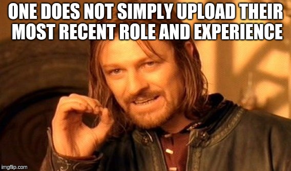 One Does Not Simply Meme | ONE DOES NOT SIMPLY UPLOAD THEIR MOST RECENT ROLE AND EXPERIENCE | image tagged in memes,one does not simply | made w/ Imgflip meme maker