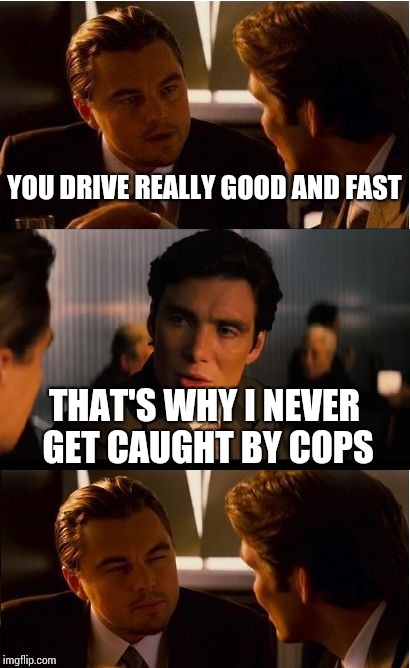 Inception Meme | YOU DRIVE REALLY GOOD AND FAST; THAT'S WHY I NEVER GET CAUGHT BY COPS | image tagged in memes,inception,fast and furious | made w/ Imgflip meme maker