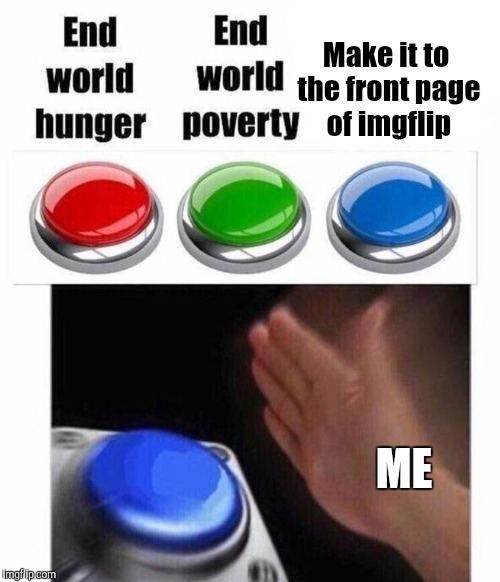 3 Button Decision | Make it to the front page of imgflip; ME | image tagged in 3 button decision | made w/ Imgflip meme maker