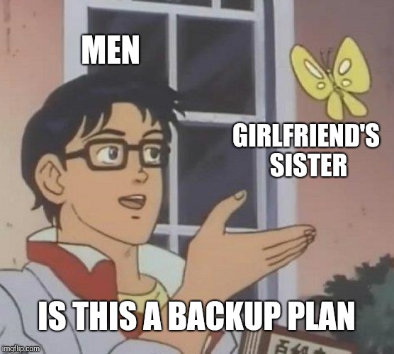 Is This A Pigeon Meme | MEN; GIRLFRIEND'S SISTER; IS THIS A BACKUP PLAN | image tagged in memes,is this a pigeon | made w/ Imgflip meme maker