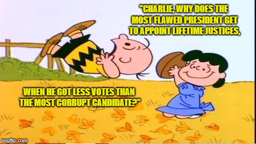 The Great American Democracy Charade | "CHARLIE, WHY DOES THE MOST FLAWED PRESIDENT GET TO APPOINT LIFETIME JUSTICES, WHEN HE GOT LESS VOTES THAN THE MOST CORRUPT CANDIDATE?" | image tagged in scotus,fraud,plutocracy | made w/ Imgflip meme maker