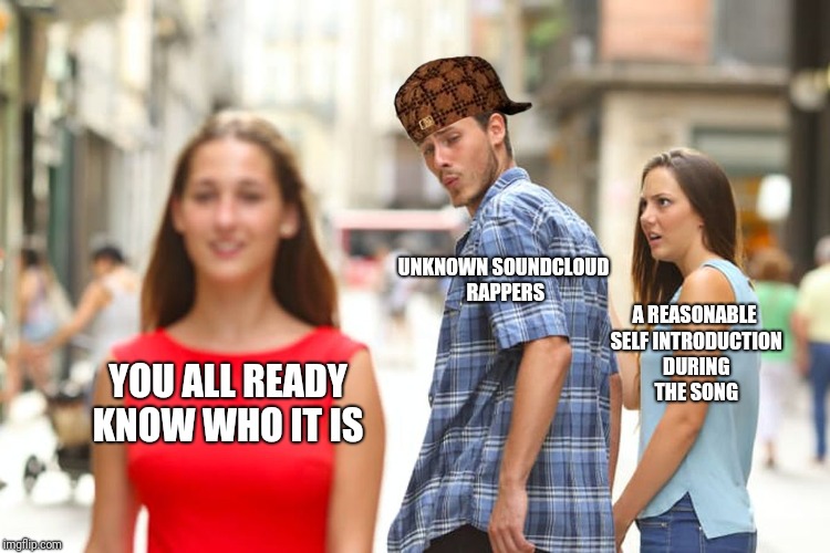 Distracted Boyfriend Meme | UNKNOWN SOUNDCLOUD RAPPERS; A REASONABLE SELF INTRODUCTION DURING THE SONG; YOU ALL READY KNOW WHO IT IS | image tagged in memes,distracted boyfriend,scumbag | made w/ Imgflip meme maker