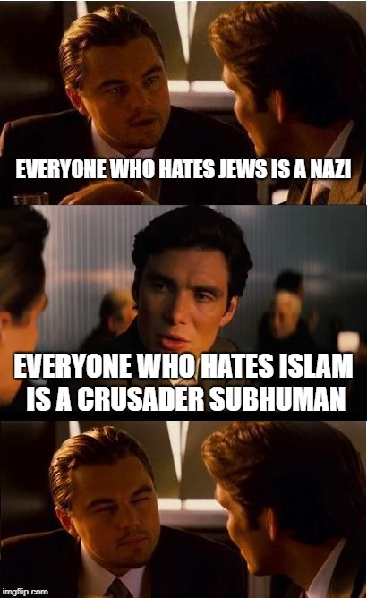 Inception | EVERYONE WHO HATES JEWS IS A NAZI; EVERYONE WHO HATES ISLAM IS A CRUSADER SUBHUMAN | image tagged in memes,inception,crusader,crusades,nazi,jews | made w/ Imgflip meme maker