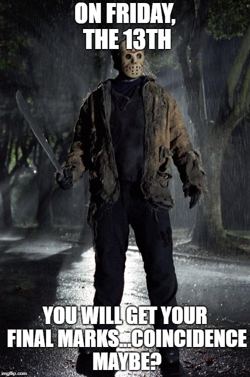 Jason Friday 13th | ON FRIDAY, THE 13TH; YOU WILL GET YOUR FINAL MARKS...COINCIDENCE MAYBE? | image tagged in jason friday 13th | made w/ Imgflip meme maker