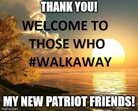#WalkAway | THANK YOU! MY NEW PATRIOT FRIENDS! | image tagged in walkaway | made w/ Imgflip meme maker