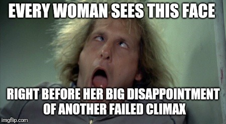Women always get disappointed | EVERY WOMAN SEES THIS FACE; RIGHT BEFORE HER BIG DISAPPOINTMENT OF ANOTHER FAILED CLIMAX | image tagged in memes,scary harry,sexy women | made w/ Imgflip meme maker