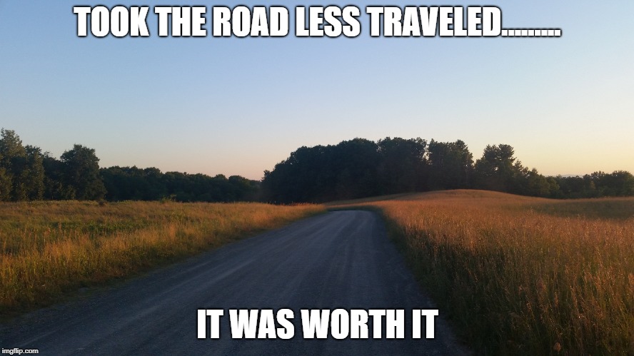TOOK THE ROAD LESS TRAVELED......... IT WAS WORTH IT | image tagged in peace | made w/ Imgflip meme maker