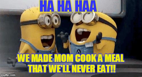 Excited Minions | HA HA HAA; WE MADE MOM COOK A MEAL THAT WE'LL NEVER EAT!! | image tagged in memes,excited minions | made w/ Imgflip meme maker