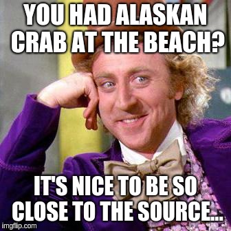 Willy Wonka Blank | YOU HAD ALASKAN CRAB AT THE BEACH? IT'S NICE TO BE SO CLOSE TO THE SOURCE... | image tagged in willy wonka blank | made w/ Imgflip meme maker