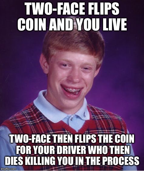 Bad Luck Sal  | TWO-FACE FLIPS COIN AND YOU LIVE; TWO-FACE THEN FLIPS THE COIN FOR YOUR DRIVER WHO THEN DIES KILLING YOU IN THE PROCESS | image tagged in memes,bad luck brian,NolanBatmanMemes | made w/ Imgflip meme maker
