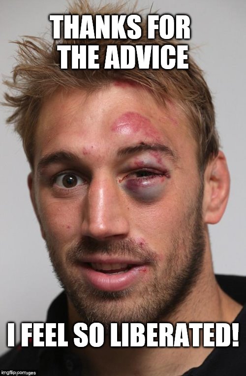 black eye | THANKS FOR THE ADVICE I FEEL SO LIBERATED! | image tagged in black eye | made w/ Imgflip meme maker