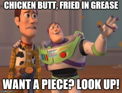 Fried chicken butt is up there! | CHICKEN BUTT, FRIED IN GREASE; WANT A PIECE? LOOK UP! | image tagged in memes,x x everywhere,funny,kentucky fried chicken | made w/ Imgflip meme maker