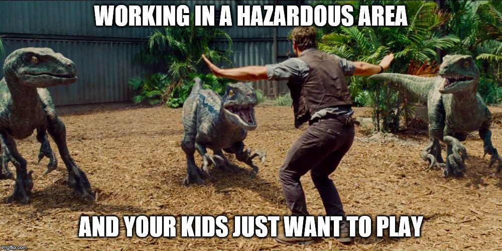 Hazardous Work with Kids | WORKING IN A HAZARDOUS AREA; AND YOUR KIDS JUST WANT TO PLAY | image tagged in jurassic park raptor,memes | made w/ Imgflip meme maker