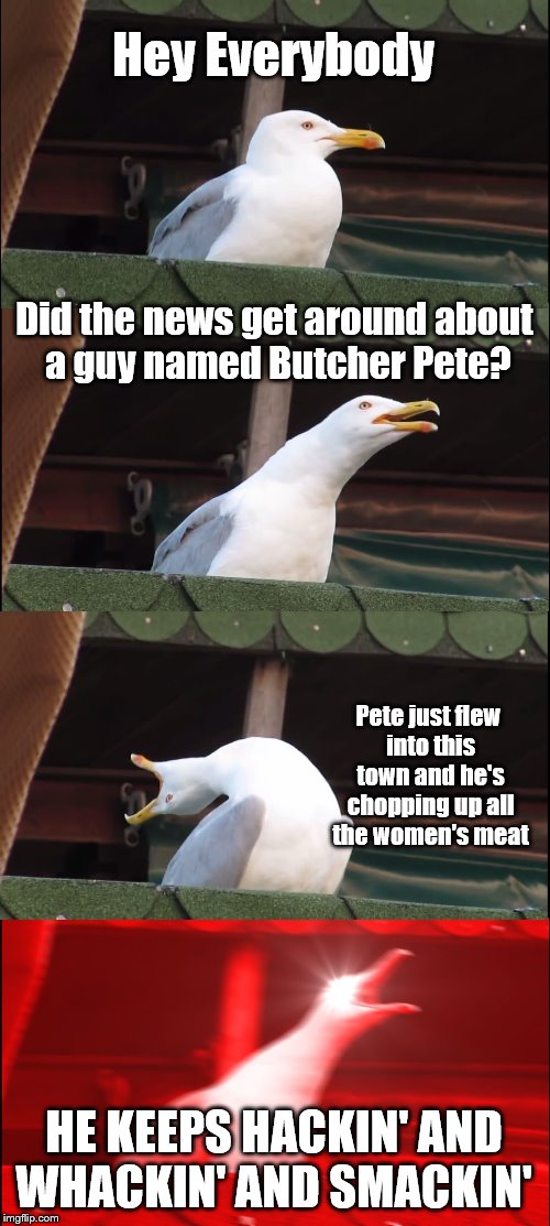 Butcher Pete | Hey Everybody; Did the news get around about a guy named Butcher Pete? Pete just flew into this town and he's chopping up all the women's meat; HE KEEPS HACKIN' AND WHACKIN' AND SMACKIN' | image tagged in memes,inhaling seagull,fallout,fallout 76,nuclear apocalypse | made w/ Imgflip meme maker