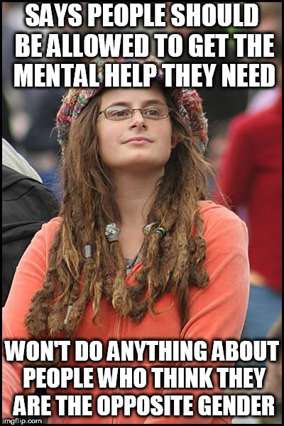 College Liberal Meme | SAYS PEOPLE SHOULD BE ALLOWED TO GET THE MENTAL HELP THEY NEED; WON'T DO ANYTHING ABOUT PEOPLE WHO THINK THEY ARE THE OPPOSITE GENDER | image tagged in memes,college liberal,liberal hypocrisy | made w/ Imgflip meme maker