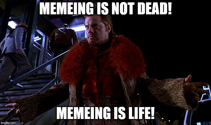 Memes are not dead! | MEMEING IS NOT DEAD! MEMEING IS LIFE! | image tagged in eddie izzard tony p mystery men disco,meme,memes | made w/ Imgflip meme maker