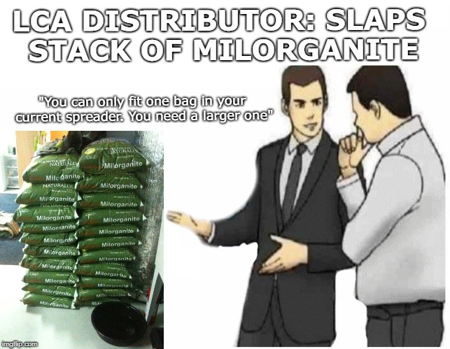 Car Salesman Slaps Hood Meme | LCA DISTRIBUTOR: SLAPS STACK OF MILORGANITE; "You can only fit one bag in your current spreader. You need a larger one" | image tagged in car salesman slaps hood of car | made w/ Imgflip meme maker