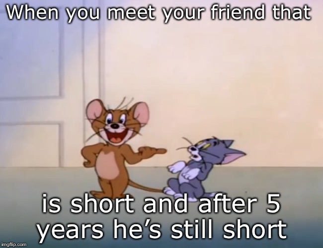 Dat short friend  | When you meet your friend that; is short and after 5 years he’s still short | image tagged in short | made w/ Imgflip meme maker
