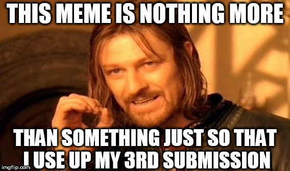 One Does Not Simply Meme | THIS MEME IS NOTHING MORE; THAN SOMETHING JUST SO THAT I USE UP MY 3RD SUBMISSION | image tagged in memes,one does not simply | made w/ Imgflip meme maker
