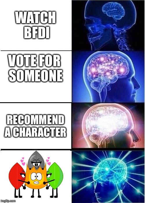 Expanding Brain | WATCH BFDI; VOTE FOR SOMEONE; RECOMMEND A CHARACTER | image tagged in memes,expanding brain | made w/ Imgflip meme maker