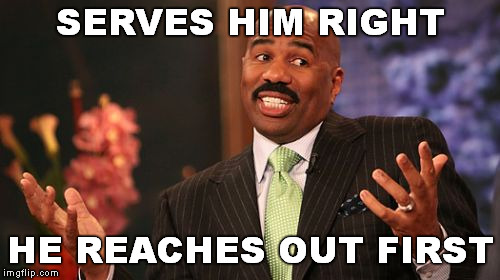 Steve Harvey Meme | SERVES HIM RIGHT HE REACHES OUT FIRST | image tagged in memes,steve harvey | made w/ Imgflip meme maker