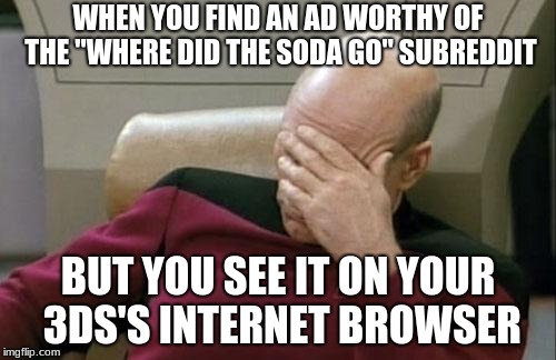 Captain Picard Facepalm | WHEN YOU FIND AN AD WORTHY OF THE "WHERE DID THE SODA GO" SUBREDDIT; BUT YOU SEE IT ON YOUR 3DS'S INTERNET BROWSER | image tagged in memes,captain picard facepalm | made w/ Imgflip meme maker