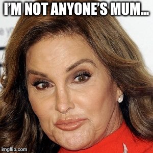 I’M NOT ANYONE’S MUM... | made w/ Imgflip meme maker