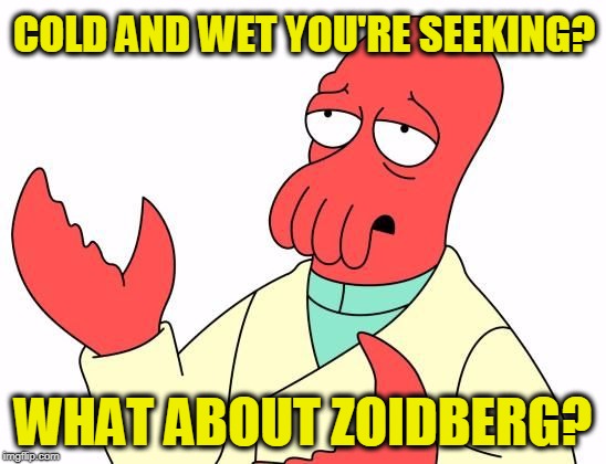 COLD AND WET YOU'RE SEEKING? WHAT ABOUT ZOIDBERG? | image tagged in zoid | made w/ Imgflip meme maker