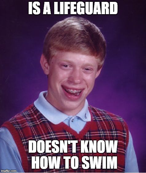 Bad Luck Brian Meme | IS A LIFEGUARD; DOESN'T KNOW HOW TO SWIM | image tagged in memes,bad luck brian | made w/ Imgflip meme maker
