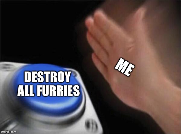 Blank Nut Button | ME; DESTROY ALL FURRIES | image tagged in memes,blank nut button | made w/ Imgflip meme maker