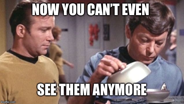 Kirky McCoy Soup De Spock Star Trek | NOW YOU CAN’T EVEN SEE THEM ANYMORE | image tagged in kirky mccoy soup de spock star trek | made w/ Imgflip meme maker
