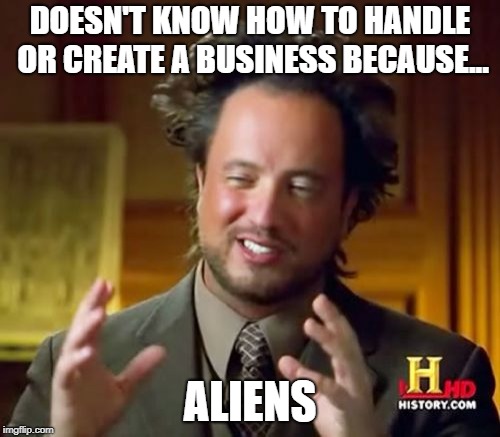 Ancient Aliens Meme | DOESN'T KNOW HOW TO HANDLE OR CREATE A BUSINESS BECAUSE... ALIENS | image tagged in memes,ancient aliens | made w/ Imgflip meme maker