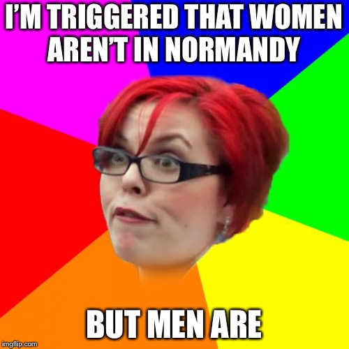 Normandy is a space for men | I’M TRIGGERED THAT WOMEN AREN’T IN NORMANDY; BUT MEN ARE | image tagged in angry feminist,memes,normandy,triggered | made w/ Imgflip meme maker