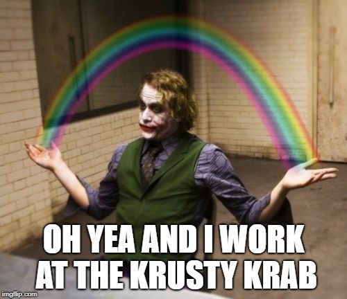 Joker Rainbow Hands Meme | OH YEA AND I WORK AT THE KRUSTY KRAB | image tagged in memes,joker rainbow hands | made w/ Imgflip meme maker