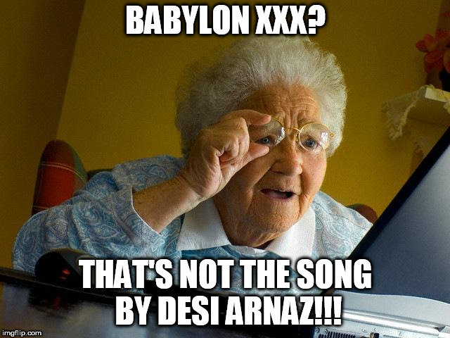 Grandma Finds The Internet Meme | BABYLON XXX? THAT'S NOT THE SONG BY DESI ARNAZ!!! | image tagged in memes,grandma finds the internet | made w/ Imgflip meme maker