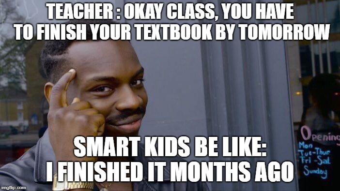 Roll Safe Think About It | TEACHER
: OKAY CLASS, YOU HAVE TO FINISH YOUR TEXTBOOK BY TOMORROW; SMART KIDS BE LIKE: I FINISHED IT MONTHS AGO | image tagged in memes,roll safe think about it | made w/ Imgflip meme maker