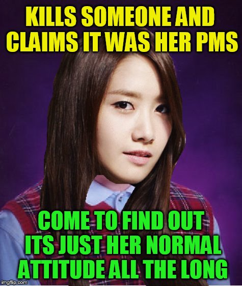 KILLS SOMEONE AND CLAIMS IT WAS HER PMS COME TO FIND OUT ITS JUST HER NORMAL ATTITUDE ALL THE LONG | made w/ Imgflip meme maker