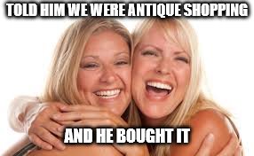 TOLD HIM WE WERE ANTIQUE SHOPPING AND HE BOUGHT IT | made w/ Imgflip meme maker