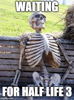 Waiting Skeleton Meme | WAITING; FOR HALF LIFE 3 | image tagged in memes,waiting skeleton | made w/ Imgflip meme maker