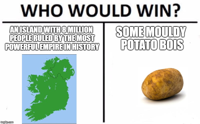 Who Would Win? | AN ISLAND WITH 8 MILLION PEOPLE RULED BY THE MOST POWERFUL EMPIRE IN HISTORY; SOME MOULDY POTATO BOIS | image tagged in memes,who would win | made w/ Imgflip meme maker