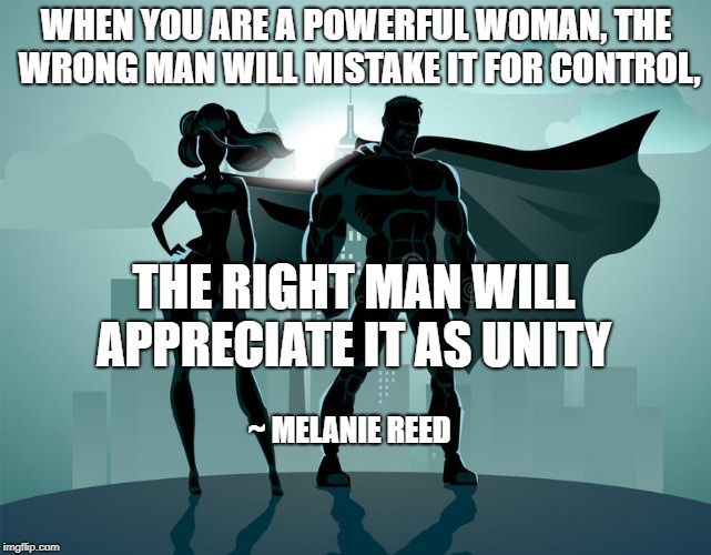 WHEN YOU ARE A POWERFUL WOMAN, THE WRONG MAN WILL MISTAKE IT FOR CONTROL, THE RIGHT MAN WILL APPRECIATE IT AS UNITY; ~ MELANIE REED | image tagged in powerful woman | made w/ Imgflip meme maker