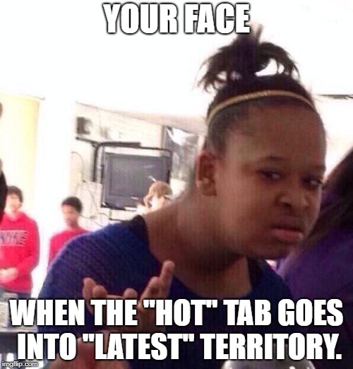 When Memes Are No Funny Anymore | YOUR FACE; WHEN THE "HOT" TAB GOES INTO "LATEST" TERRITORY. | image tagged in memes,black girl wat,latest,hot | made w/ Imgflip meme maker